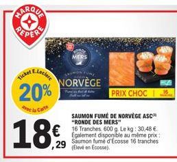 Ticket  20%  avec la Carte  SAUMON TUNE  NORVÈGE  PRIX CHOC  SAUMON FUMÉ DE NORVÈGE ASC "RONDE DES MERS"  € 600 Le 30,48 €  ,29  Egalement disponible au même prix: Saumon fumé d'Ecosse 16 tranches (Él