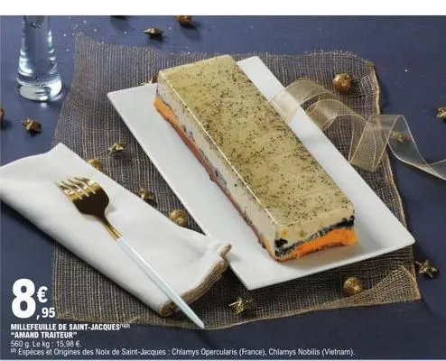 8€  95  millefeuille de saint-jacques "amand traiteur 560 le  15,98 €.  espèces et origines des noix de saint-jacques: chlamys opercularis (france), chlamys nobilis (vietnam). 