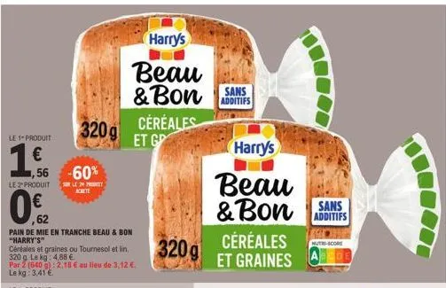 le 1" produit  1,  €  -60%  le 2" produit ser le pro  achete  0.€2  ,62  56  pain de mie en tranche beau & bon "harry's"  céréales et graines ou tournesol et lin  320 g. le kg: 4,88 €.  par 2 (640 g):