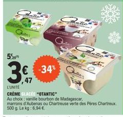 529  € -34%  ,47  Autio  0  L'UNITÉ  CRÈME GLACÉE "OTANTIC"  Au choix: vanille bourbon de Madagascar,  marrons d'Aubenas ou Chartreuse verte des Pères Chartreux. 500 g. Le kg: 6,94 € 