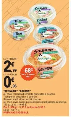 thon & bourgin  thon  le 1 produit  €  299  0,96  le 2 produit sur le produit  0€  cabillaud  bougin  cabillaud  borigin  that  nis  saumon  boursin  -68% saumon  tartinable "boursin"  au choix: cabil