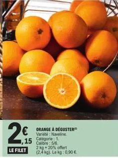 2€  le filet  € orange à déguster  variété naveline  ,15 catégorie  calibre: 5/6.  2 kg + 20% offert (2,4 kg). le kg: 0,90 €. 