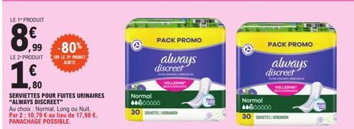 LE 1" PRODUIT  8,€f  ,99 -80%  LE 2 PRODUIT SOLE 24 PRO  ACHETE  1,80  SERVIETTES POUR FUITES URINAIRES "ALWAYS DISCREET"  Au choix : Normal, Long ou Nuit. Par 2: 10,79 € au lieu de 17,98 €. PANACHAGE