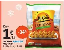 2²  1 € -34%  1,71  duchesse surgelees "mc cain™ 1,10 kg. le kg: 1,55 €.  mccain  duchesse 