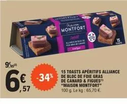 9,95  6€  ,57  maison montfort  nues sche  a  -34% bloc foie  15 toasts apéritifs alliance  de canard & figues "maison montfort"  100 g. le kg: 65,70 €.  15  t 