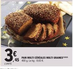 L'UNITÉ  €  45  PAIN MULTI CÉRÉALES MULTI GRAINES 400 g. Le kg: 8,63 €. 