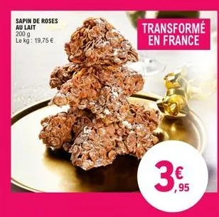 sapin de roses au lait 200 g le kg: 19,75 €  transformé en france  35  ,95  