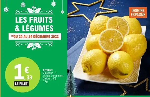 les fruits & légumes  (1)du 20 au 24 décembre 2022  €  1,33  le filet  citron catégorie : 1 variété : primofiori calibre: 4/5 1 kg  origine espagne 