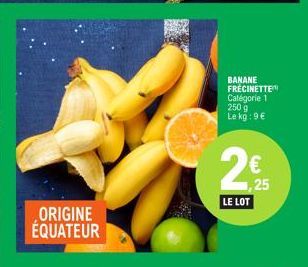 ORIGINE ÉQUATEUR  BANANE FRECINETTE Catégorie 1 250 g Le kg: 9 €  2€ 25  LE LOT 