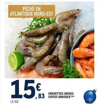 pêché en atlantique nord-est  15€  le kg  crevettes grises  ,83 cuites grosses¹²  