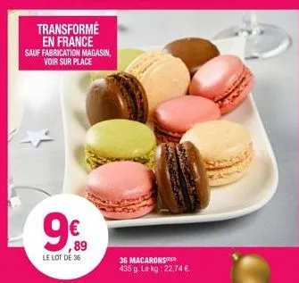 transformé en france sauf fabrication magasin, voir sur place  9%9  ,89  le lot de 36  36 macaronso 435 g. le kg: 22,74 €. 