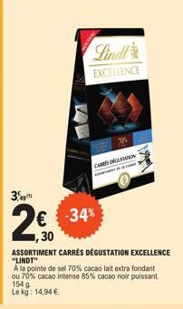 3  € -34% ,30  Lindt EXCELLENCE  ASSORTIMENT CARRÉS DÉGUSTATION EXCELLENCE  "LINDT"  A la pointe de sel 70% cacao lait extra fondant ou 70% cacao intense 85% cacao noir puissant. 154 g Le kg: 14,94 € 