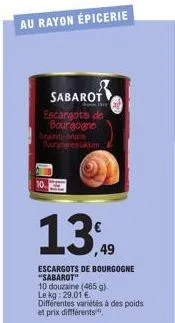 au rayon épicerie  sabarot  escargots de bourgogne bourgogne lakken  13  49  escargots de bourgogne "sabarot"  10 douzaine (465 g). le kg: 29,01 €  différentes variétés à des poids  et prix différents
