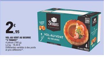 1,95  VOL-AU-VENT AU BEURRE  "3 TOQUES™  4 pièces (160 g)  Le kg: 18,44 €  Différentes variétés à des poids et prix différents  3 TOQUES  VOL-AU-VENT AU BEURRE  RECETTE SANS  A  23 PIECES  HE A  w 