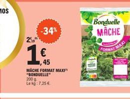 2%  -34%  €  ,45  MACHE FORMAT MAXI "BONDUELLE"  200 g  Le kg: 7,25 €  Bonduelle MACHE  FORMAT  MAXI 