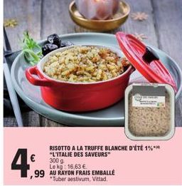 €  4,99  RISOTTO A LA TRUFFE BLANCHE D'ÉTÉ 1%** "L'ITALIE DES SAVEURS" 300 g Le kg: 16,63 €  ,99 AU RAYON FRAIS EMBALLÉ *Tuber aestivum, Vittad. 