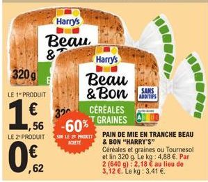 320g  LE 1" PRODUIT  €  1.f  LE 2*PRODUIT  02  ,62  Harry's  Beau 8  ,56 -60%  SUR LE 20 PRODUIT  Harry's  Beau & Bon SANS  ADDITIFS  CÉRÉALES T GRAINES  PAIN DE MIE EN TRANCHE BEAU & BON "HARRY'S" Cé