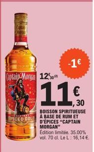Captain Morgar 12%  -1€  (2)  11€  BOISSON SPIRITUEUSE  SPICED GOLD A BASE DE RUM ET D'ÉPICES "CAPTAIN MORGAN"  Edition limitée. 35.00% vol. 70 cl. Le L: 16,14 € 