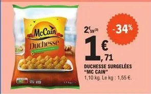 mccain duchesse  29 -34%  € ,71  duchesse surgelées "mc cain"  1,10 kg. le kg: 1,55 €. 