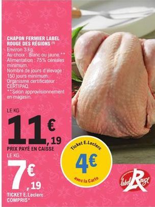 CHAPON FERMIER LABEL ROUGE DES REGIONS  Environ 3 kg  Au choix Blanc ou jaune. Alimentation: 75% céréales minimum.  Nombre de jours d'élevage 150 jours minimum." Organisme certificateur CERTIPAQ.  **S