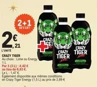 ,21  l'unite  crazy tiger  au choix lime ou energy  il  par 3(3):4,42€  au lieu de 6,63 €. lel: 1,47€  2+1  offert  egalement disponible aux mêmes conditions en crary tiger energy (1,5 l) au prix de 2