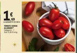 a  1,69  la banquette de 500g  tomate cerise allongee categorie: 1  sot 3,38 € lekg 