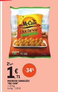 2  €  ,71  McCain  Duchesse  DUCHESSE SURGELÉES "MC CAIN"  1,10 kg  Le kg: 1,55 €.  -34% 