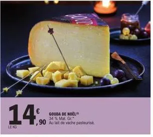 14%  lekg  gouda de noël  34% mat. gr.  ,90 au lait de vache pasteurise 