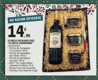 AU RAYON ÉPICERIE  ,95  LA BELLE ESCALOISE 2022 "LA BELLE CHAURIENNE" Comprenant -Terrine de Campagne à l'ancienne 180 g -Terrine de Campagne aux Cèpes 180 g -Terrine de Campagne  aux Noix 180 g  - AO