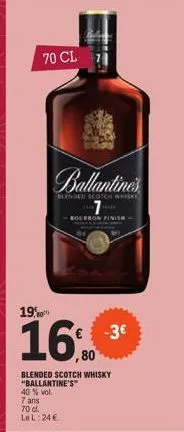 70 cl  190  16.0  ballantines  blended scotch whisky  blended scotch whisky "ballantine's" 40 % vol.  7 ans 70 cl. le l: 24 €  bourbon  -3€ 