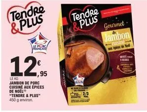 tendre & plus  12,95  le kg  jambon de porc cuisine aux épices de noël "tendre & plus" 450 g environ  chytr  tendre plus  fist  gourmet jambon  cuisine épions de 1  w 