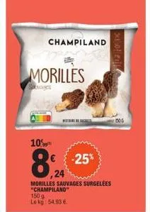 morilles  udges  10%  8,94  ,24  champiland  -25%  morilles sauvages surgelees "champiland" 150 g le kg: 54,93 €  xoleil 