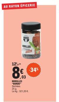 12  AU RAYON ÉPICERIE  MORILLES  ,03  MORILLES "BORDE" Séchées. 25 g  Le kg: 321,20 €  -34% 