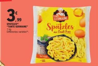 3,99  ,99  SPATZLES "TANTE GERMAINE" 1kg Differentes variet  Spätzles  aux Deuts frais  TANTE GERMAINE 