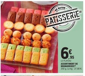 AU RAYON  PATISSERIE  6€  ,95  LE PLATEAU ASSORTIMENT DE MIGNARDISES 250 g. Le kg: 27,80 €. 