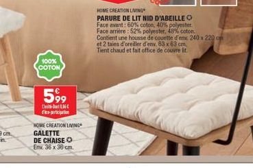 100% COTON  599  de participation  HOME CREATION LIVING GALETTE DE CHAISE O Env. 36 x 36 cm.  HOME CREATION LIVING  PARURE DE LIT NID D'ABEILLE O Face avant: 60% coton, 40% polyester. Face arrière: 52