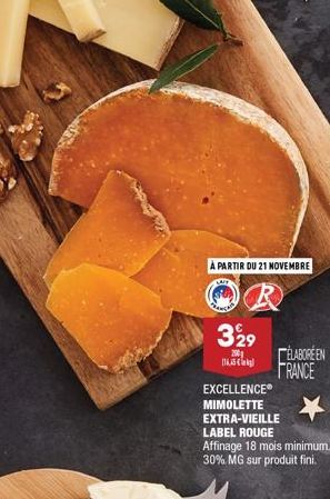 A PARTIR DU 21 NOVEMBRE  329  200  (165€  ELABORÉEN FRANCE  EXCELLENCE®  MIMOLETTE  EXTRA-VIEILLE  LABEL ROUGE Affinage 18 mois minimum. 30% MG sur produit fini. 