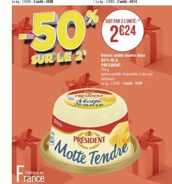 Fran  Fabriqué en  rance  DOUX  SOIT PAR 2 L'UNITÉ  50%*% 224  SUR LE 2¹  PRESIDENT Motte Tendre  Beurre motte tendre doux 82% M.G. PRESIDENT  250 g  Autres viles disponibles à des prix diferents  Le 