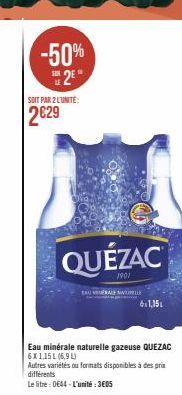 -50% 2²  SOIT PAR 2 L'UNITE:  2€29  TAU VERAL  QUÉZAC  1901  WILLE  6x1,15  Eau minérale naturelle gazeuse QUEZAC 6X1,15 L (6,9 L) Autres variétés ou formats disponibles à des prix différents  Le litr