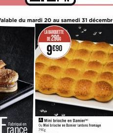 Valable du mardi 20 au samedi 31 décembre  LA BARQUETTE  DE 290  9€90  Fabriqué en  rance 