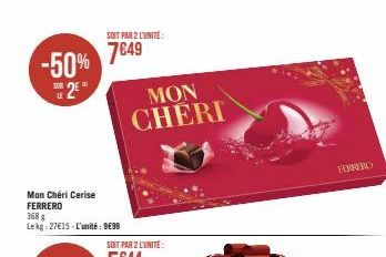 -50% 7849  25  Mon Cheri Cerise FERRERO  368 g  Lekg:27€15-L'unité: 9€99  SOIT PAR 2 L'UNITÉ:  MON CHERI  SOIT PAR 2 LUNITE:  FERRERO 