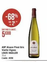 -68% 25  soit par 2 l'unité:  5€88  aop alsace pinot gris  vieille vignes  louis hauller  75 cl l'unité: 8€90  