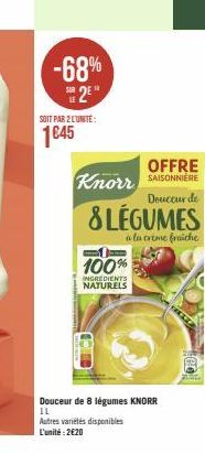 -68% 2²  SOIT PAR 2 L'UNITÉ:  1€45  Knorr  OFFRE  SAISONNIERE  Douceur de  &LÉGUMES  à la crème fraiche  -  100%  INGREDIENTS NATURELS  Douceur de 8 légumes KNORR 11  Autres variétés disponibles L'uni