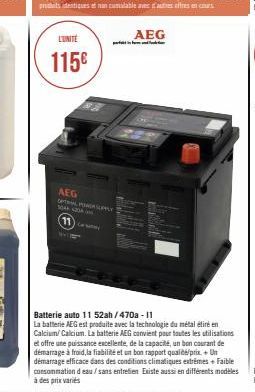 L'UNITÉ  115€  AEG  OPAL POWER SUPPLY  (11)  ww  Batterie auto 11 52ah/470a-11  La batterie AEG est produite avec la technologie du métal étiré en Calcium/Calcium. La batterie AEG convient pour toutes