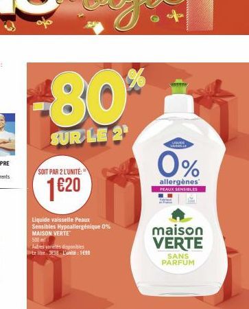 -80*  SUR LE 2¹  SOIT PAR 2 L'UNITÉ:  1€20  Liquide vaisselle Peaux Sensibles Hypoallergénique 0% MAISON VERTE  500  Autres varetes disponibles  te litre: 3838-L'unité: 199  SLOVE WARMILLE  0%  allerg