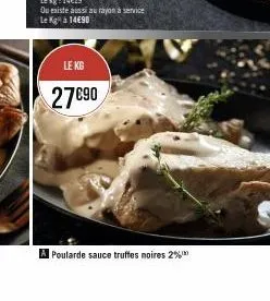 ou existe aussi au rayon à service le k à 14€90  le kg  27€90  a poularde sauce truffes noires 2% 