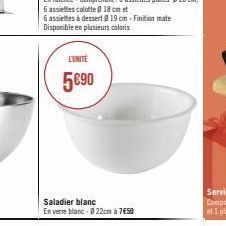 6 assiettes calotte 0 18 cm et  6 assiettes à dessert @ 19 cm -Finition mate Disponible en plusieurs coloris  Saladier blanc  En verre blanc-022cm à 7€50  L'UNITÉ  5€90 