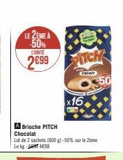 LE 2EME A -50% 2699  L'UNITÉ  M  PITCH  O$50  A Brioche PITCH Chocolat  Lot de 2 sachets (600 g) -50% sur le Zeme  Le kg  498  x16. 