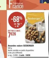 fabriqué en  rance  -68% seeberger 2e  soit par 2 l'unité:  7€26  amandes nature seeberger 500 g  autres variétés ou poids disponibles à des prix différents  le kg: 21698- l'unité: 10€99 