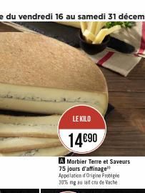 LE KILO  14€90  A Morbier Terre et Saveurs 75 jours d'affinage Appellation d'Origine Prote 30% ng au lait cru de Vache 